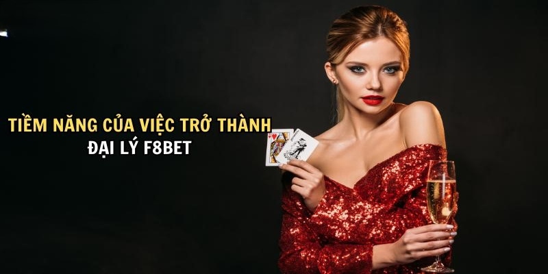 Những tiềm năng chỉ khi trở thành đại lý F8bet