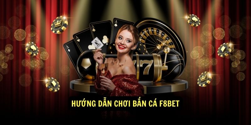 Hướng dẫn cược thủ cách chơi game bắn cá F8BET