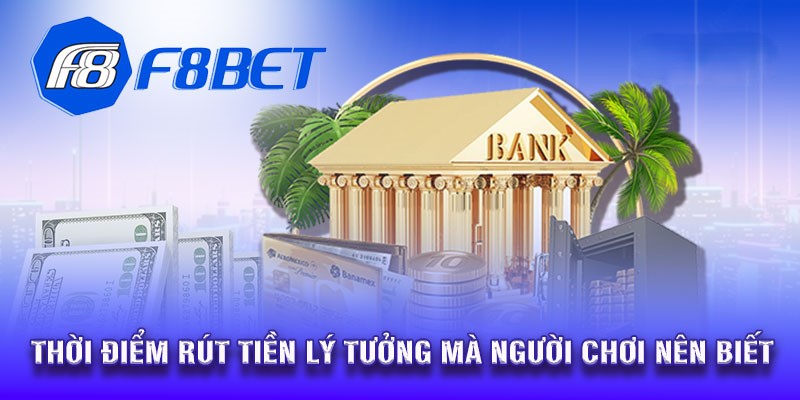 Khoảng thời điểm lý tưởng để rút tiền F8bet